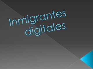 Inmigrantes	digitales 