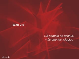 Web 2.0 Un cambio de actitud, más que tecnologico  