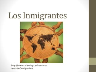 Los Inmigrantes
http://www.caritaslugo.es/nuestros-
servicios/inmigrantes/
 