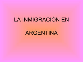LA INMIGRACIÓN EN
ARGENTINA

 