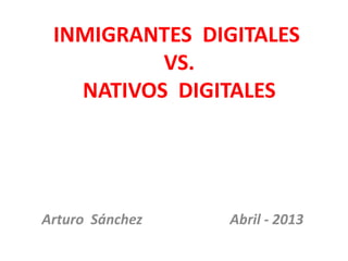 INMIGRANTES DIGITALES
VS.
NATIVOS DIGITALES
Arturo Sánchez Abril - 2013
 