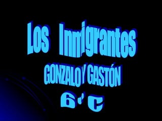 Los  Inmigrantes GONZALO Y GASTÓN 6 º C 