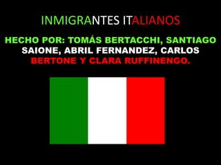INMIGRANTES ITALIANOS HECHO POR: TOMÁS BERTACCHI, SANTIAGO SAIONE, ABRIL FERNANDEZ, CARLOS BERTONE Y CLARA RUFFINENGO. 