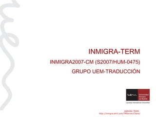 INMGRA-TERM:  http://inmigra.atril.com/TMServer/Client/ INMIGRA-TERM INMIGRA2007-CM (S2007/HUM-0475) GRUPO UEM-TRADUCCIÓN 