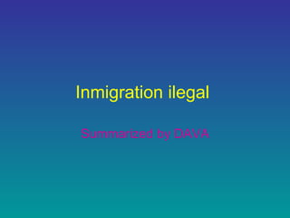Inmigration ilegal
Summarized by DAVA
 