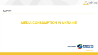 Prepared for
MEDIA CONSUMPTION IN UKRAINE
SURVEY
AUGUST 2015
 