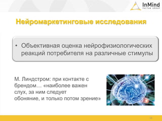 Нейромаркетинговые исследованияОбъективная оценка нейрофизиологических реакций потребителя на различные стимулы13М. Линдстром: при контакте с брендом… «наиболее важен слух, за ним следует обоняние, и только потом зрение»