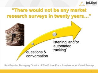 “There would not be any market research surveys in twenty years…”3Ray Poynter, Managing Director of The Future Place & a director of Virtual Surveys 
