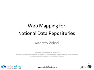 Web Mapping for National Data Repositories www.oilelefant.com Andrew Zolnai Copyright © 2009 Interactive Net Mapping Ltd All content is confidential to Interactive Net Mapping Ltd and should not be reproduced without written permission All images purchased from adpic.de or released under WikiMedia 