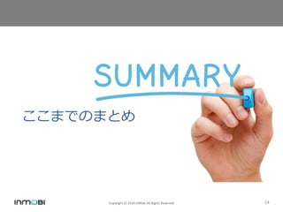 Copyright © 2016 InMobi All Rights Reserved 14
ここまでのまとめ
 