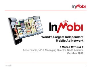 10/29/2010 1 World’s Largest IndependentMobile Ad Network5 Mobile Myths & T Anne Frisbie, VP & Managing Director, North AmericaOctober 2010 