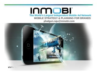 The World’s Largest Independent Mobile Ad Network
MOBILE STRATEGY & PLANNING FOR BRANDS
phalgun.raju@inmobi.com

 