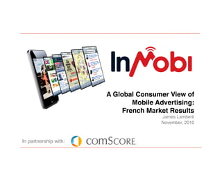 A Global Consumer View of
                                Mobile Advertising: 
                             French Market Results 
                                         James Lamberti 
                                         November, 2010"

In partnership with:"
 
