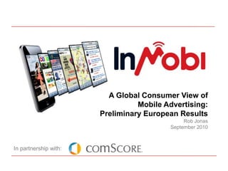 A Global Consumer View of Mobile Advertising:Preliminary European ResultsRob JonasSeptember 2010 In partnership with: 