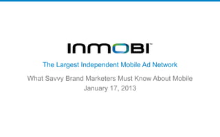 The Largest Independent Mobile Ad Network

What Savvy Brand Marketers Must Know About Mobile
                January 17, 2013
 