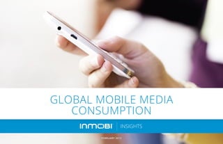 GLOBAL MOBILE MEDIA
   CONSUMPTION
                   INSIGHTS

       FEBRUARY 2013
 