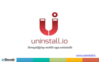 www.uninstall.io
Demystifying mobile app uninstalls
 