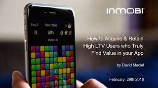 by David Maciel
February, 29th 2016
How to Acquire & Retain
High LTV Users who Truly
Find Value in your App
 