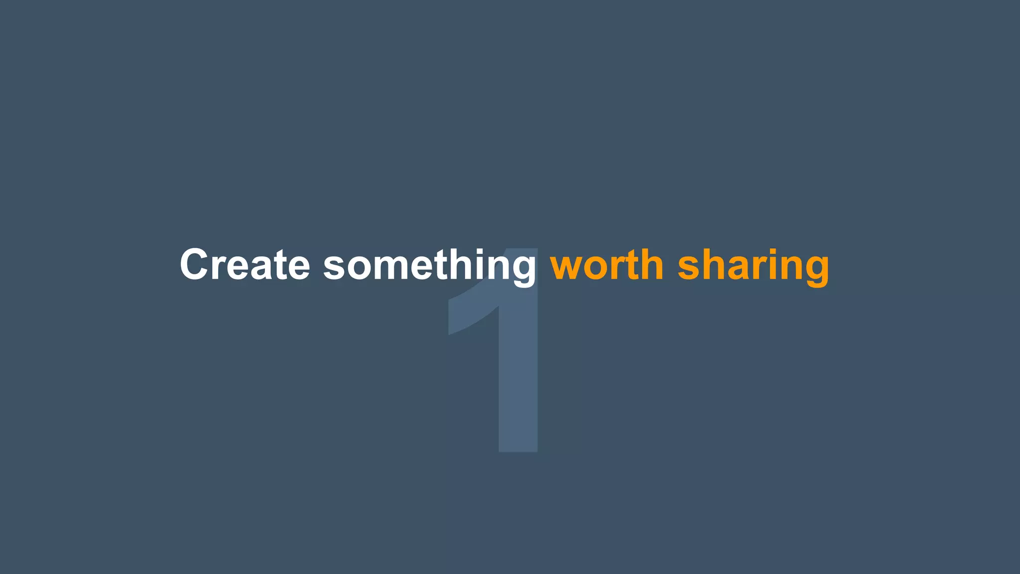 1
Create something worth sharing
 