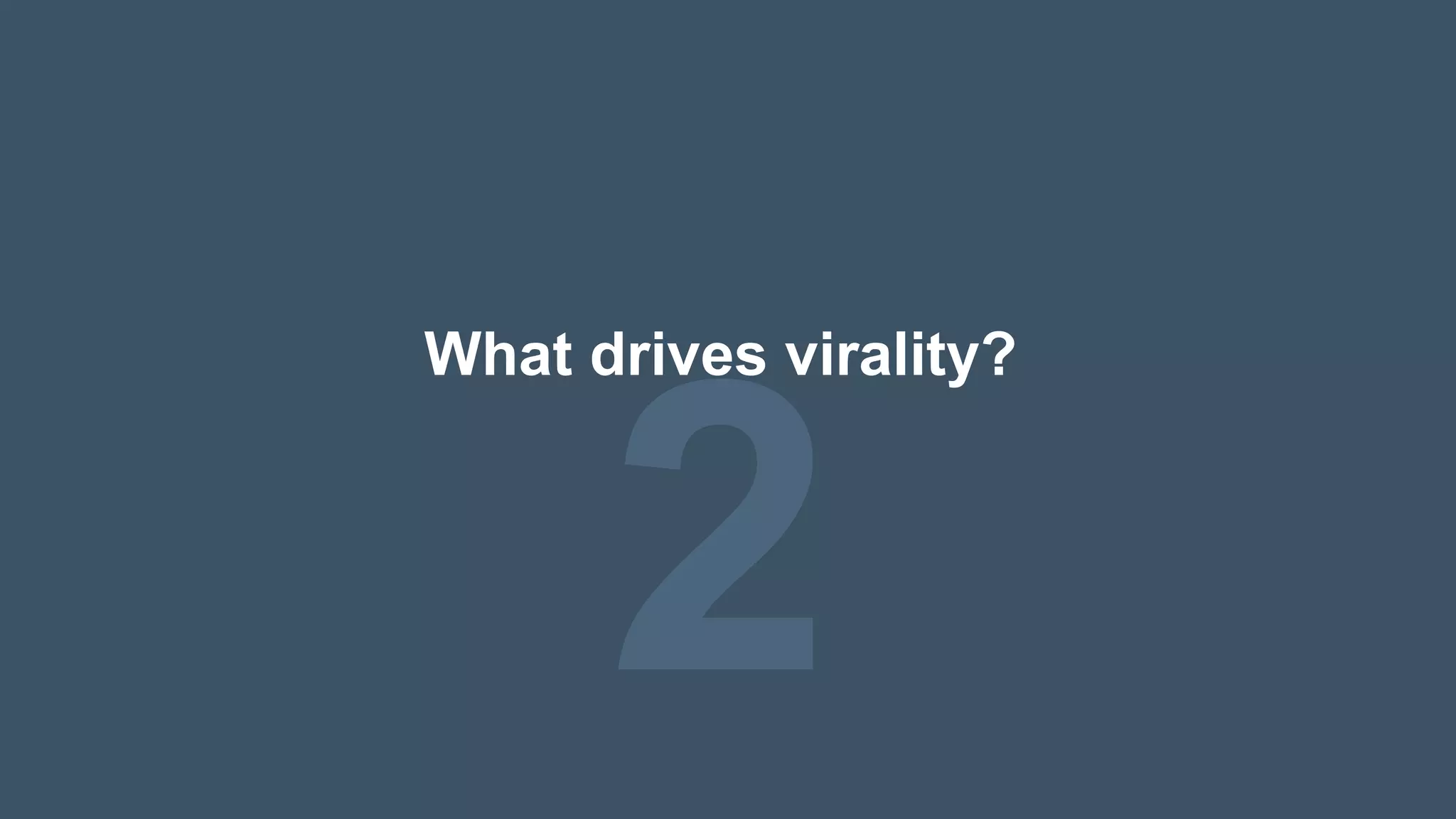 2
What drives virality?
 