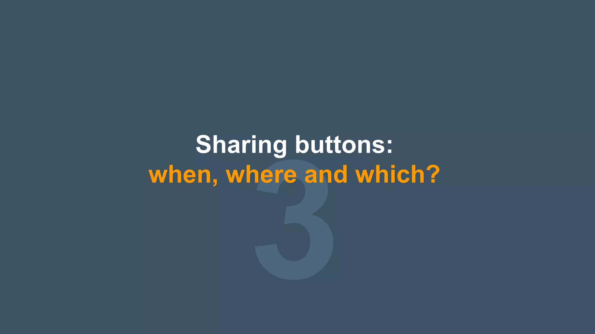 3
Sharing buttons:
when, where and which?
 