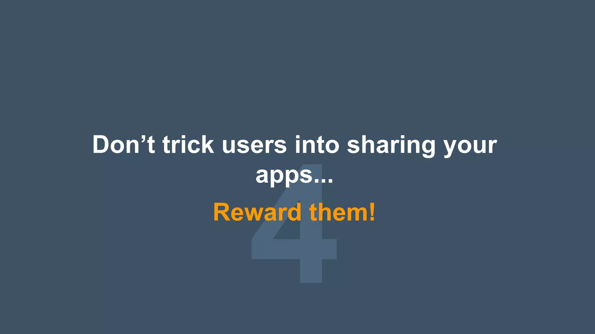 4
Don’t trick users into sharing your
apps...
Reward them!
 