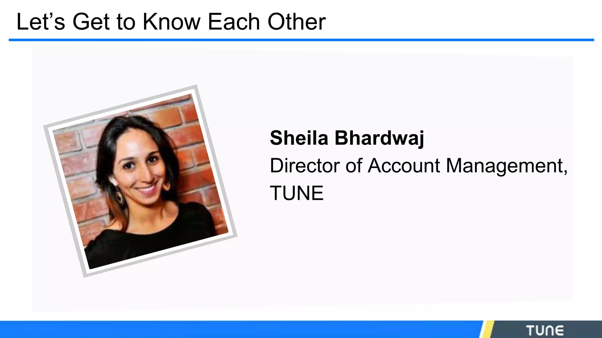 Let’s Get to Know Each Other
Sheila Bhardwaj
Director of Account Management,
TUNE
 