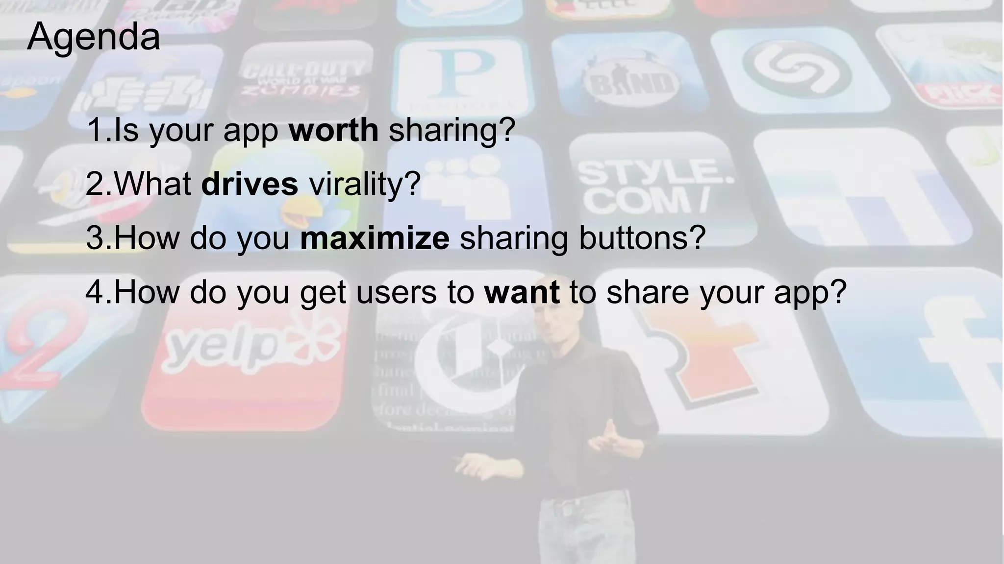 Agenda
1.Is your app worth sharing?
2.What drives virality?
3.How do you maximize sharing buttons?
4.How do you get users to want to share your app?
 