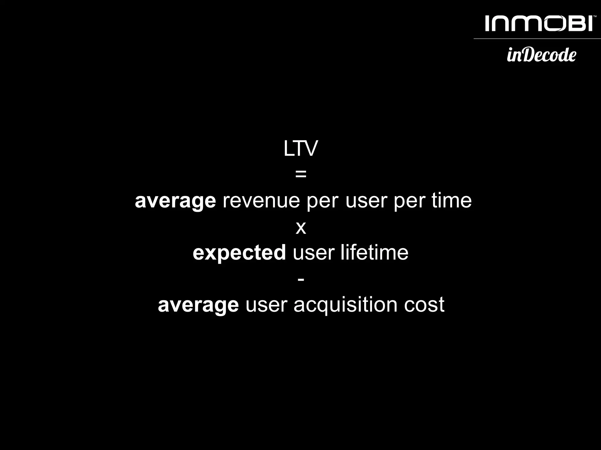 LTV
=
average revenue per user per time
x
expected user lifetime
-
average user acquisition cost