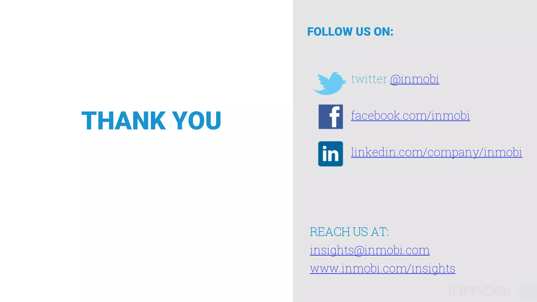 THANK YOU
REACH US AT:
insights@inmobi.com
www.inmobi.com/insights
FOLLOW US ON:
twitter @inmobi
facebook.com/inmobi
linkedin.com/company/inmobi
 