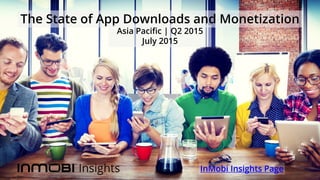 The State of App Downloads and Monetization
InMobi Insights Page
Asia Pacific | Q2 2015
July 2015
 
