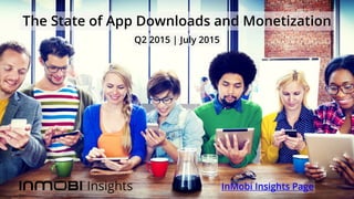 The State of App Downloads and Monetization
InMobi Insights Page
Q2 2015 | July 2015
 