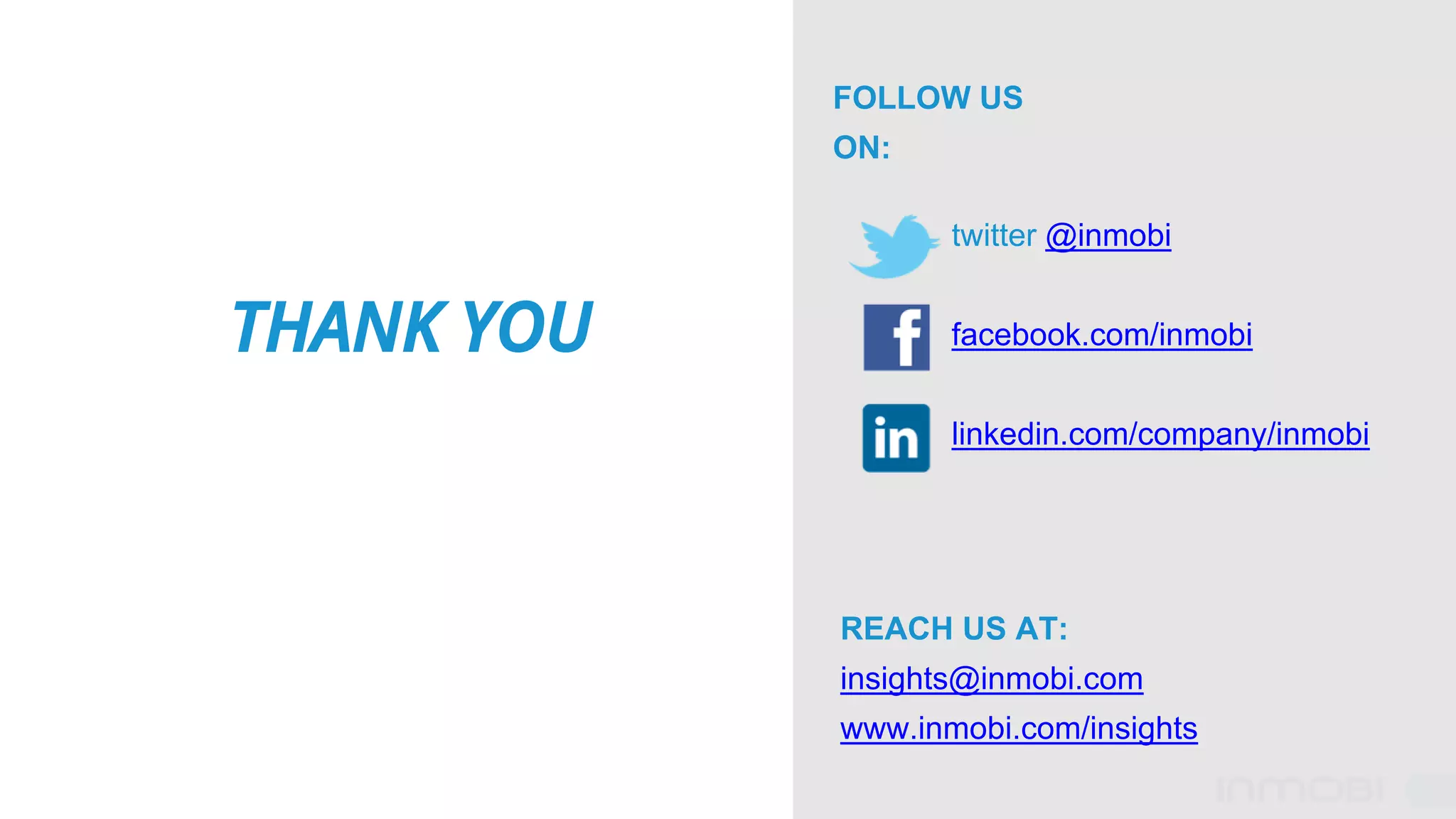 THANK YOU
REACH US AT:
insights@inmobi.com
www.inmobi.com/insights
FOLLOW US
ON:
twitter @inmobi
facebook.com/inmobi
linkedin.com/company/inmobi
 
