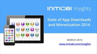 State of App Downloads
and Monetization 2014
MARCH 2015
www.inmobi.com/insights
 