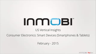 US Vertical Insights
!
Consumer Electronics: Smart Devices (Smartphones & Tablets)
!
February - 2015
 