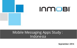 Mobile Messaging Apps Study :
Indonesia

September 2014
 