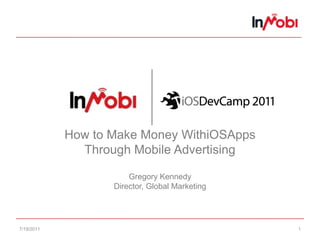 7/15/11 1 How to Make Money WithiOSAppsThrough Mobile AdvertisingGregory KennedyDirector, Global Marketing 
