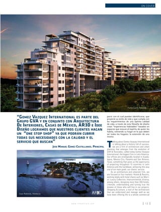 w w w . i n m o b i l i a r e . c o m 13
ON COVER
pacio con el cual puedan identificarse, que
proyecte su estilo de vida y que cumpla con
los requerimientos de una óptima calidad
de vida; a través de esta filosofía de diseño
crean “experiencias habitables” basados en
espacios que evocan el espíritu de quien los
habita, volviendo su hogar en lo que deben
ser todos los hogares: la extensión de uno
mismo.
T
alking about Gomez Vazquez International
is talking about a history full of success;
we are a firm of architecture and urban
planning that emerges from the evolution of
GVA & Asociados, called today Gomez Vazquez
International, the biggest firm in Latin America.
Our offices are strategically located in Guada-
lajara, Mexico City, Panama and San Antonio,
Texas, something that gives us the opportunity
of projecting throughout 15 countries in Latin
America and the Caribbean, achieving this way
one of our main goals: our clients’ service.
As an architecture and urbanism firm, we
are focused on four markets: Hotels & Resorts,
working lately with hotel chains such as Marri-
ot, Luxury Collection, Intercontinental, Viceroy,
among others, designing more than 260 hotels;
Lifestyle, understanding and turning true the
dreams of those who will live in our projects;
Shopping & Leisure, a tool of the architecture
that we understand and manage well as we
have been offering life to a whole commercial
“Gomez Vazquez International es parte del
Grupo GVA y en conjunto con Arquitectura
De Interiores, Casas de México, AR3D e Idee
Diseño logramos que nuestros clientes hagan
un “one stop shop” ya que podrán cubrir
todas sus necesidades con la calidad y el
servicio que buscan”
Jose Manuel Gomez Castellanos. Principal
Punta Caelo, Panamá
Cayo Redondo, Honduras
 