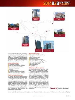 w w w . i n m o b i l i a r e . c o m 57w w w . i n m o b i l i a r e . c o m 57
asesoría integral, soluciones innovadoras
y a la medida, un sistema de operación
de primer nivel, y el respaldo y los servi-
cios de una Institución Financiera sólida,
nos diferenciamos brindando servicios
financieros de primer nivel a nuestros
clientes de alto valor patrimonial.
Nuestros Servicios:
n	Fondos de Inversión
n	Mercado de Dinero y Capitales
n	Inversiones Internacionales
n	Servicios Fiduciarios
n	Créditos
n	Cambio de Divisas
n	Estrategias de Inversión INVEX
n	Planes Personales para el Retiro
INVEX Banca de Empresas
Las buenas decisiones generan impul-
so para el crecimiento de tu empresa.
Generamos impulso para el creci-
miento de tu empresa a través de un
sistema integral de productos y servi-
cios que nos permite ofrecer soluciones
únicas, que contribuyen al desarrollo
de tus negocios y planes de expansión.
En INVEX Banca de Empresas, bus-
camos convertirnos en tu socio finan-
ciero y construir, junto contigo, un
compromiso a largo plazo.
Nuestros Servicios:
n	Financiamiento Corporativo y
Bancario
n	Banca de Inversión
n	Infraestructura
n	Inversiones Institucionales
n	Mercado de Dinero y Capitales
n	Inversiones Internacionales
n	Servicios Fiduciarios
n	Arrendamiento
n	Factoraje
INVEX Banca Transaccional
Las buenas decisiones generan segu-
ridad y eficiencia en tus operaciones.
Ofrecemos excelentes opciones fi-
nancieras, mediante la emisión y ope-
ración de tarjetas de crédito, perso-
nales y corporativas, con el respaldo
de VISA® y MASTERCARD®. Creemos
en apoyar a nuestros clientes y en fi-
nanciar sus proyectos. Día a día, ge-
neramos alianzas comerciales con
socios de negocio para extender los
beneficios a nuestros clientes, en todo
el país. Con un equipo consolidado
proporcionamos atención profesional
para la satisfacción y confianza total
en todos los productos y servicios que
ofrecemos.
 