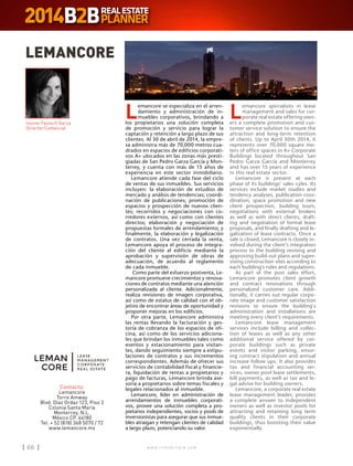w w w . i n m o b i l i a r e . c o m66 w w w . i n m o b i l i a r e . c o m66
L
emancore se especializa en el arren-
damiento y administración de in-
muebles corporativos, brindando a
los propietarios una solución completa
de promoción y servicio para lograr la
captación y retención a largo plazo de sus
clientes. Al 30 de abril de 2014, la empre-
sa administra más de 70,000 metros cua-
drados en espacios de edificios corporati-
vos A+ ubicados en las zonas más presti-
giadas de San Pedro Garza García y Mon-
terrey, y cuenta con más de 15 años de
experiencia en este sector inmobiliario.
Lemancore atiende cada fase del ciclo
de ventas de sus inmuebles. Sus servicios
incluyen: la elaboración de estudios de
mercado y análisis de tendencias; coordi-
nación de publicaciones; promoción de
espacios y prospección de nuevos clien-
tes; recorridos y negociaciones con co-
rredores externos, así como con clientes
directos; elaboración y negociación de
propuestas formales de arrendamiento; y
finalmente, la elaboración y legalización
de contratos. Una vez cerrada la venta,
Lemancore apoya el proceso de integra-
ción del cliente al edificio mediante la
aprobación y supervisión de obras de
adecuación, de acuerdo al reglamento
de cada inmueble.
Como parte del esfuerzo postventa, Le-
mancore promueve crecimientos y renova-
ciones de contratos mediante una atención
personalizada al cliente. Adicionalmente,
realiza revisiones de imagen corporativa,
así como de estatus de calidad con el ob-
jetivo de encontrar áreas de oportunidad y
proponer mejoras en los edificios.
Por otra parte, Lemancore administra
las rentas llevando la facturación y ges-
toría de cobranza de los espacios de ofi-
cina, así como de los servicios adiciona-
les que brindan los inmuebles tales como
eventos y estacionamiento para visitan-
tes, dando seguimiento siempre a estipu-
laciones de contratos y sus incrementos
correspondientes. Además de ofrecer sus
servicios de contabilidad fiscal y financie-
ra, liquidación de rentas a propietarios y
pago de facturas, Lemancore brinda ase-
soría a propietarios sobre temas fiscales y
legales relacionados al inmueble.
Lemancore, líder en administración de
arrendamientos de inmuebles corporati-
vos, provee una solución completa a pro-
pietarios independientes, socios y pools de
inversionistas para asegurar que sus inmue-
bles atraigan y retengan clientes de calidad
a largo plazo, potenciando su valor.
L
emancore specializes in lease
management and sales for cor-
porate real estate offering own-
ers a complete promotion and cus-
tomer service solution to ensure the
attraction and long-term retention
of clients. Up to April 30th 2014, it
represents over 70,000 square me-
ters of office spaces in A+ Corporate
Buildings located throughout San
Pedro Garza García and Monterrey
and has over 15 years of experience
in this real estate sector.
Lemancore is present at each
phase of its buildings’ sales cyles. Its
services include market studies and
tendency analyses, publication coor-
dination, space promotion and new
client prospection, building tours,
negotiations with external brokers
as well as with direct clients, draft-
ing and negotiation of formal lease
proposals, and finally drafting and le-
galization of lease contracts. Once a
sale is closed, Lemancore is closely in-
volved during the client’s integration
process to the building revising and
approving build-out plans and super-
vising construction sites according to
each building’s rules and regulations.
As part of the post sales effort,
Lemancore promotes client growth
and contract renovations through
personalized customer care. Addi-
tionally, it carries out regular corpo-
rate image and customer satisfaction
revisions to ensure the building`s
administration and installations are
meeting every client’s requirements.
Lemancore lease management
services include billing and collec-
tion of leases as well as any other
additional service offered by cor-
porate buildings such as private
events and visitor parking, ensur-
ing contract stipulation and annual
increase follow ups. It also provides
tax and financial accounting ser-
vices, owner pool lease settlements,
bill payments, as well as tax and le-
gal advise for building owners.
Lemancore, a corporate real estate
lease management leader, provides
a complete answer to independent
owners as well as investor pools for
attracting and retaining long term
quality clients in their corporate
buildings, thus boosting their value
exponentially.
LEMANCORE
Contacto:
Lemancore
Torre Amway
Blvd. Díaz Ordaz 123, Piso 3
Colonia Santa María
Monterrey, N.L.
México CP. 64180
Tel: + 52 (818) 368 5070 / 72
www.lemancore.mx
Ivonne Fautsch Garza
Director Comercial
 