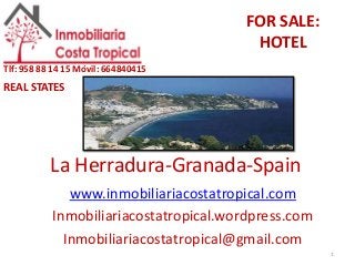 La Herradura-Granada-Spain
www.inmobiliariacostatropical.com
Inmobiliariacostatropical.wordpress.com
Inmobiliariacostatropical@gmail.com
1
Tlf: 958 88 14 15 Móvil: 664840415
REAL STATES
FOR SALE:
HOTEL
 