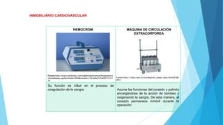 Fuente:http://www.perfusion.com/cgibin/absolutenm/templates/a
rticledisplay.asp?articleid=2936&zoneid=11#.UsheTvTuK2Y11/11/
13
Su función es influir en el proceso de
coagulación de la sangre Asume las funciones del corazón y pulmón
encargándose de la acción de bombeo y
oxigenando la sangre. De esta manera, el
corazón permanece inmóvil durante la
operación
HEMOCROM MAQUINA DE CIRCULACIÓN
EXTRACORPOREA
Fuente:http://nipro.com.co/lcardiopulm_compl_nipro.html20/06/
2013
 