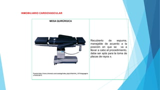 MESA QUIRÚRGICA
Fuente:http://www.dremed.com/catalog/index.php/cPath/64_157/language/e
s15/03/2013
Recubierto de espuma,
manejable de acuerdo a la
posición en que se va a
llevar a cabo el procedimiento,
debe ser apta para la toma de
placas de rayos x.
 