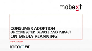 CONSUMER)ADOPTION)
OF)CONNECTED)DEVICES)AND)IMPACT)
ON)MEDIA)PLANNING)
INDIA:&SEP&2012&
 