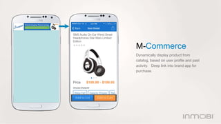 M-Commerce 
Dynamically display product from 
catalog, based on user profile and past 
activity. Deep link into brand app ...