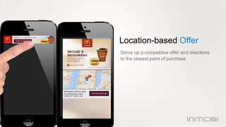 Location-based Offer 
Serve up a competitive offer and directions 
to the closest point of purchase. 
 