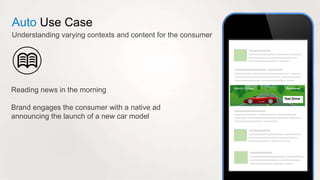 Auto Use Case 
Understanding varying contexts and content for the consumer 
Reading news in the morning 
Brand engages the...