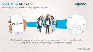 Real World Attribution 
Quantifying the Impact of Mobile Campaigns on Foot Traffic 
With Attribution Modeling you can map ...