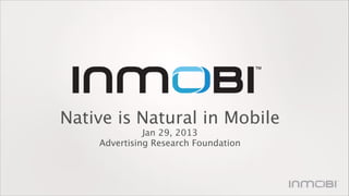 Native is Natural in Mobile
Jan 29, 2013
Advertising Research Foundation

 