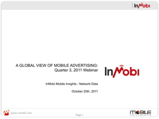 A GLOBAL VIEW OF MOBILE ADVERTISING:
                 Quarter 3, 2011 Webinar


              InMobi Mobile Insights - Network Data

                                October 25th, 2011




                                   Page 1
 